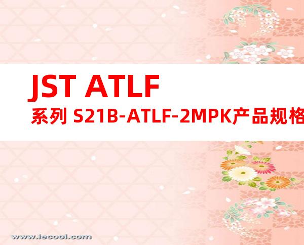 JST ATLF系列 S21B-ATLF-2MPK产品规格书